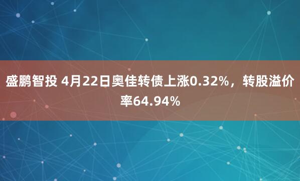 盛鹏智投 4月22日奥佳转债上涨0.32%，转股溢价率64.94%
