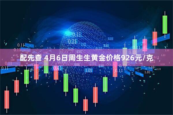 配先查 4月6日周生生黄金价格926元/克