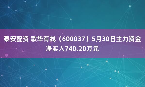 泰安配资 歌华有线（600037）5月30日主力资金净买入740.20万元