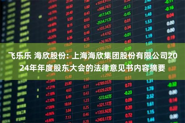飞乐乐 海欣股份: 上海海欣集团股份有限公司2024年年度股东大会的法律意见书内容摘要