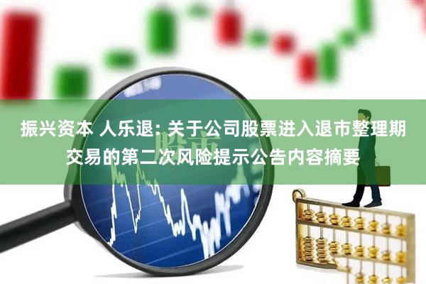 振兴资本 人乐退: 关于公司股票进入退市整理期交易的第二次风险提示公告内容摘要