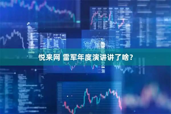 悦来网 雷军年度演讲讲了啥？