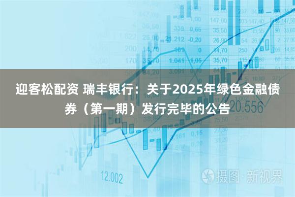 迎客松配资 瑞丰银行：关于2025年绿色金融债券（第一期）发行完毕的公告