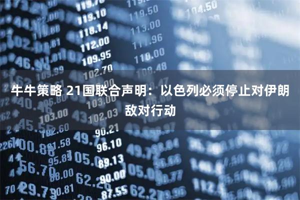 牛牛策略 21国联合声明：以色列必须停止对伊朗敌对行动
