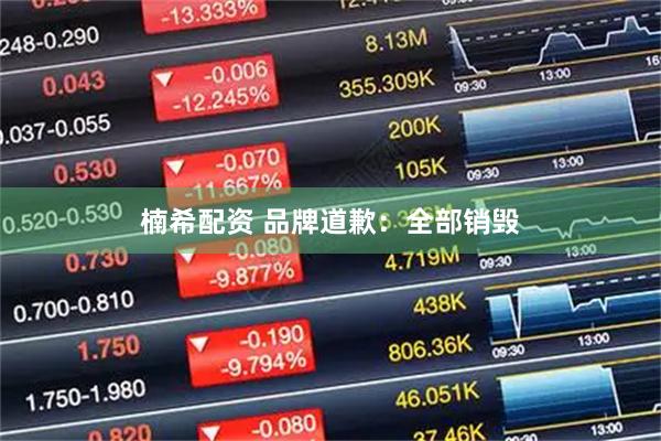 楠希配资 品牌道歉：全部销毁