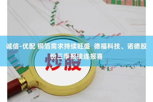 诚信-优配 铜箔需求持续旺盛  德福科技、诺德股份三季报接连报喜