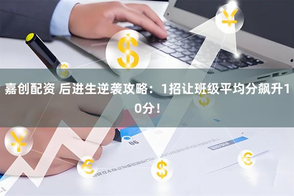 嘉创配资 后进生逆袭攻略：1招让班级平均分飙升10分！