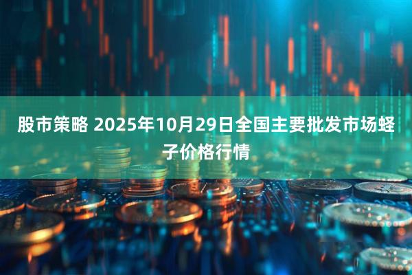 股市策略 2025年10月29日全国主要批发市场蛏子价格行情