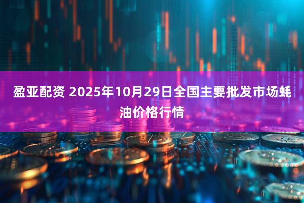 盈亚配资 2025年10月29日全国主要批发市场蚝油价格行情