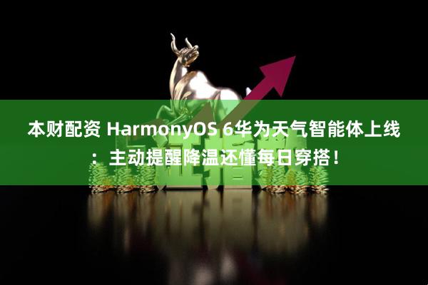 本财配资 HarmonyOS 6华为天气智能体上线：主动提醒降温还懂每日穿搭！