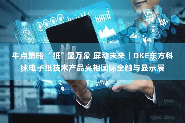 牛点策略 “纸”显万象 屏动未来｜DKE东方科脉电子纸技术产品亮相国际全触与显示展
