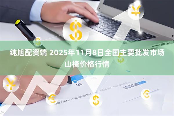 纯旭配资端 2025年11月8日全国主要批发市场山楂价格行情