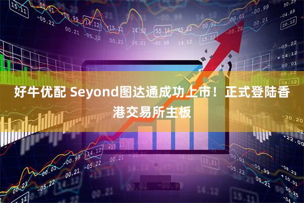 好牛优配 Seyond图达通成功上市！正式登陆香港交易所主板