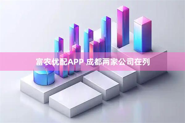 富农优配APP 成都两家公司在列