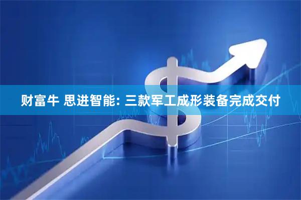 财富牛 思进智能: 三款军工成形装备完成交付