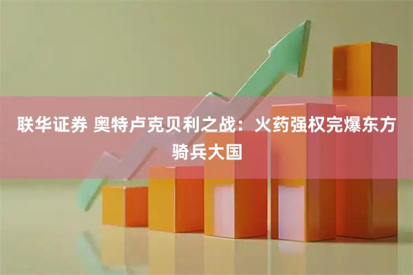 联华证券 奥特卢克贝利之战：火药强权完爆东方骑兵大国