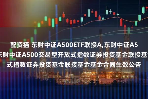 配资猫 东财中证A500ETF联接A,东财中证A500ETF联接C: 西藏东财中证A500交易型开放式指数证券投资基金联接基金基金合同生效公告