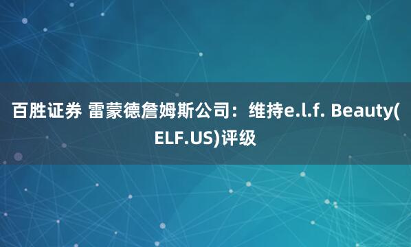 百胜证券 雷蒙德詹姆斯公司：维持e.l.f. Beauty(ELF.US)评级