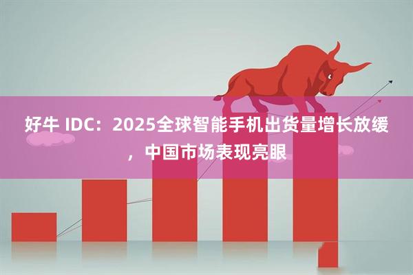 好牛 IDC：2025全球智能手机出货量增长放缓，中国市场表现亮眼