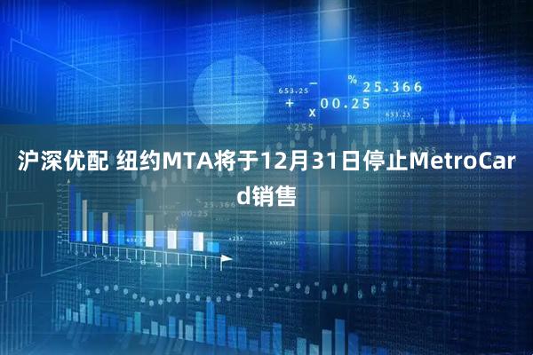 沪深优配 纽约MTA将于12月31日停止MetroCard销售