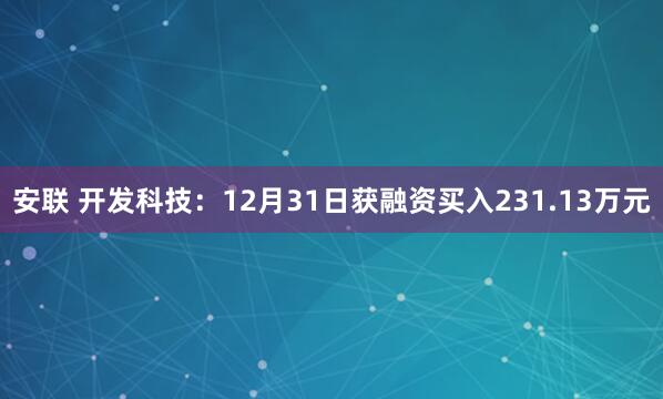 安联 开发科技：12月31日获融资买入231.13万元