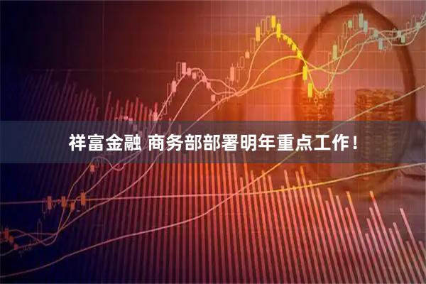祥富金融 商务部部署明年重点工作！